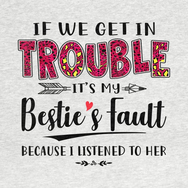 If We Get In Trouble It's My Bestie's Fault Because I Listened To Her Shirt by Kelley Clothing